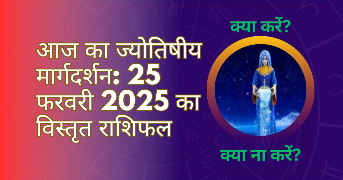 आज का ज्योतिषीय मार्गदर्शन: 25 फरवरी 2025 का विस्तृत राशिफल।