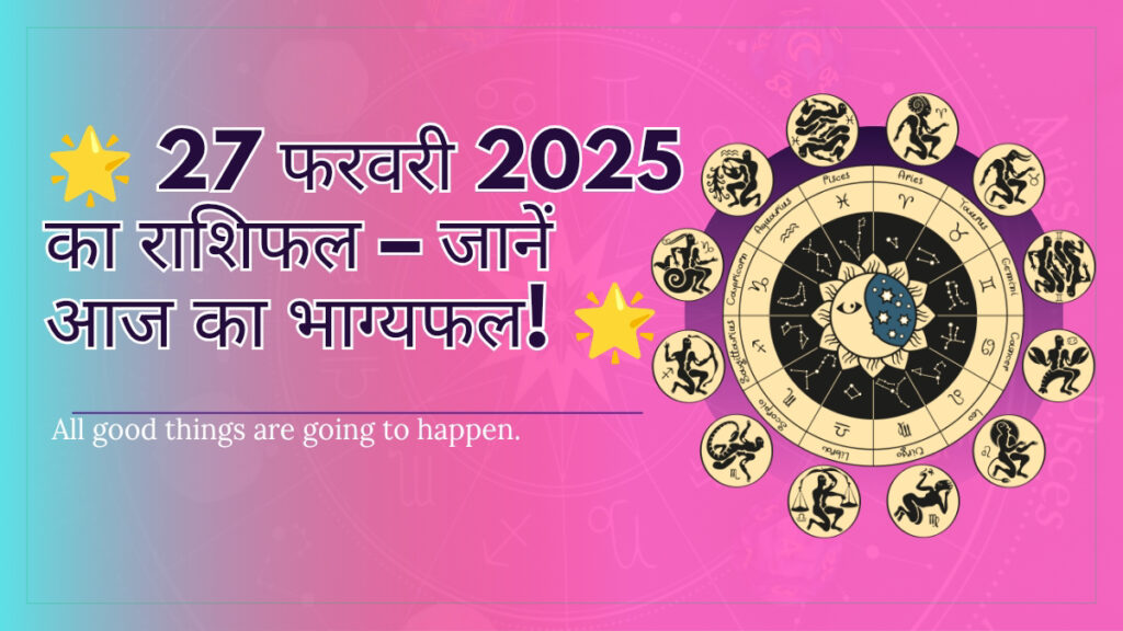 27 फरवरी 2025 का राशिफल – जानें आज का भाग्यफल! जानिए शुभ रंग और अंक।