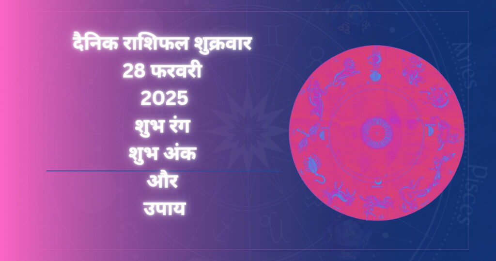 आज का राशिफल: 28 फरवरी 2025, शुक्रवार – जानें आपकी राशि का हाल।