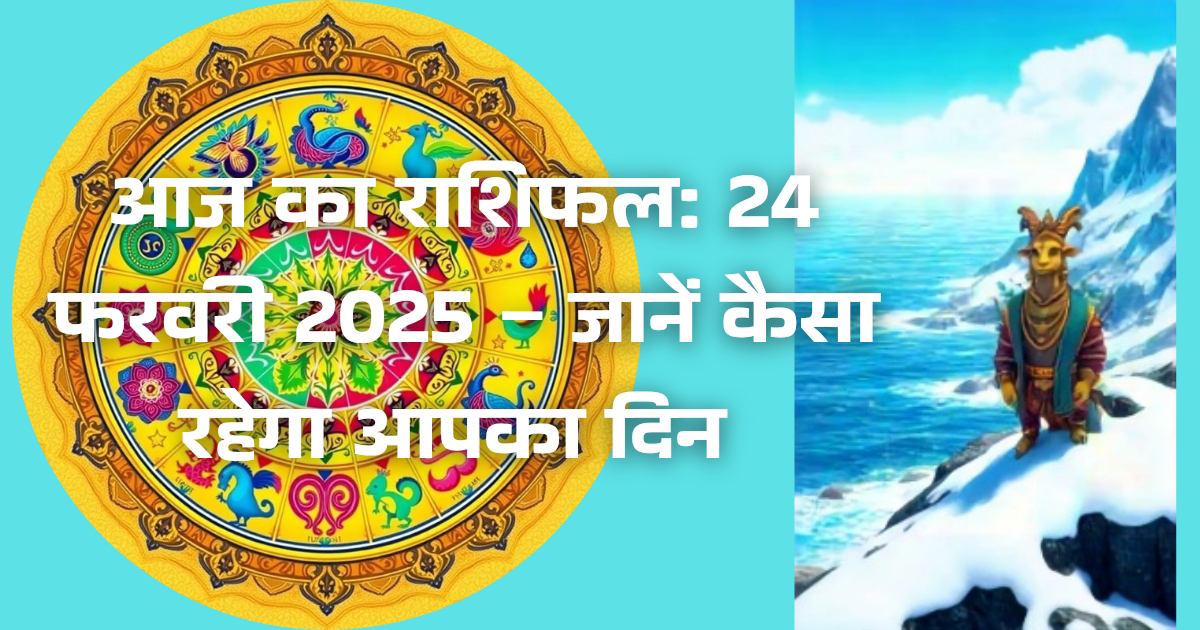आज का राशिफल: 24 फरवरी 2025 – जानें कैसा रहेगा आपका दिन।