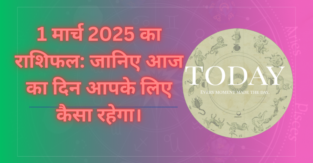 1 मार्च 2025 का राशिफल: जानिए आज का दिन आपके लिए कैसा रहेगा।