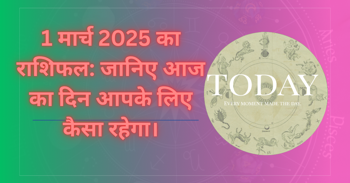1 मार्च 2025 का राशिफल: जानिए आज का दिन आपके लिए कैसा रहेगा।