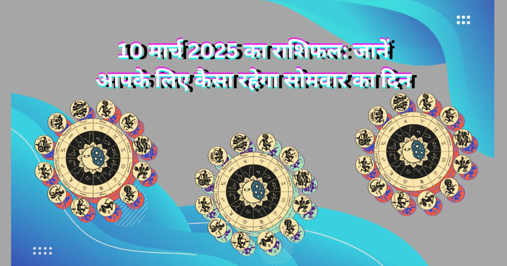 10 मार्च 2025 का राशिफल: जानें आपके लिए कैसा रहेगा सोमवार का दिन!
