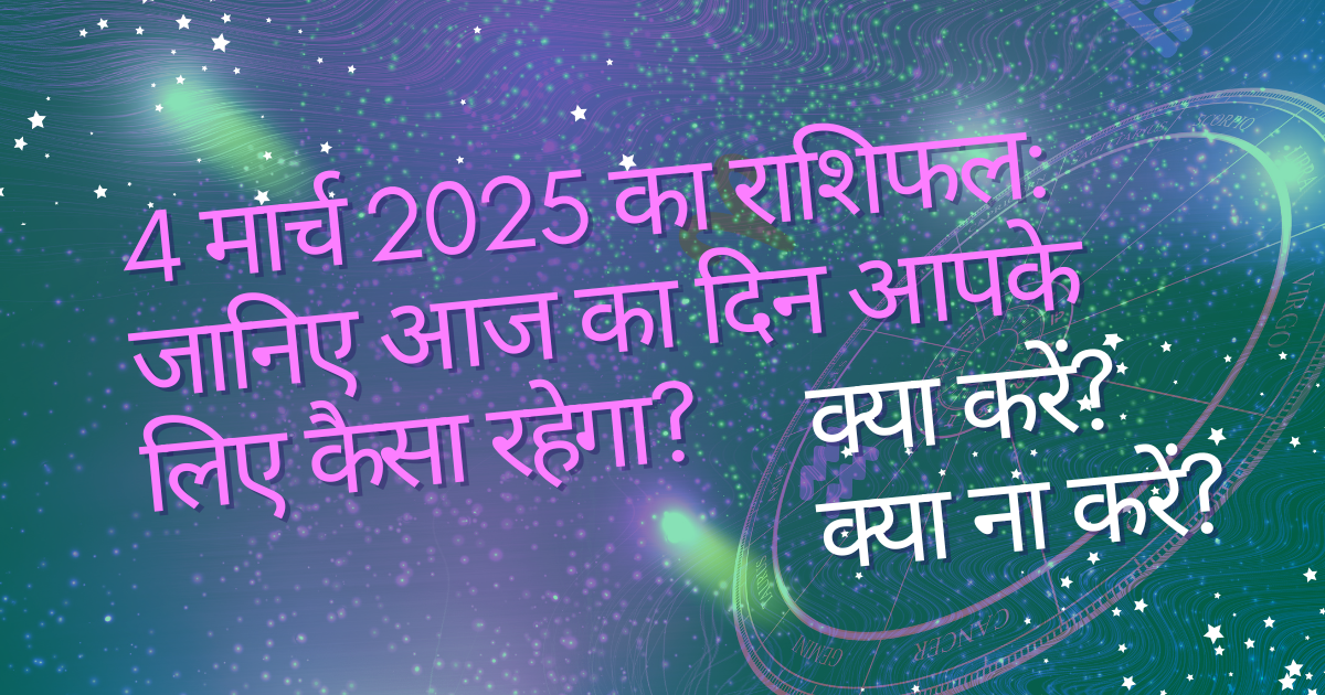 4 मार्च 2025 राशिफल: जानिए आज का दिन आपके लिए कैसा रहेगा?
