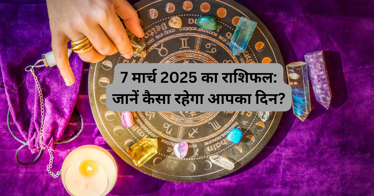 7 मार्च 2025 का राशिफल: जानें कैसा रहेगा आपका दिन?