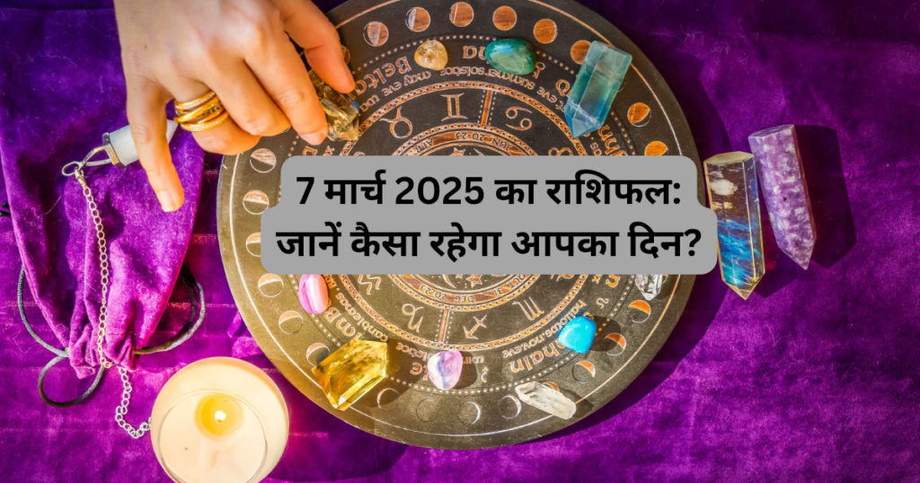 7 मार्च 2025 का राशिफल: जानें कैसा रहेगा आपका दिन?