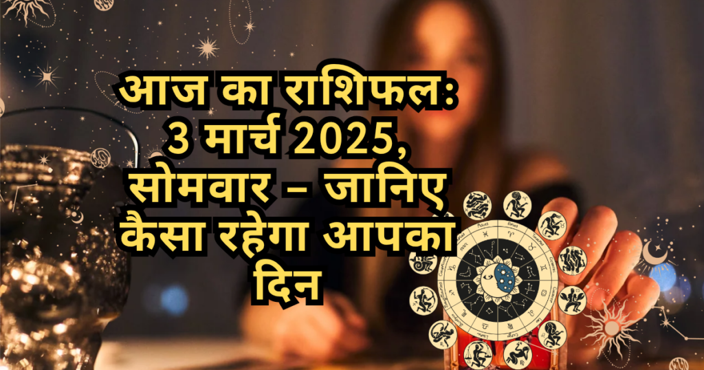 आज का राशिफल 3 मार्च 2025, सोमवार – जानिए कैसा रहेगा आपका दिन।