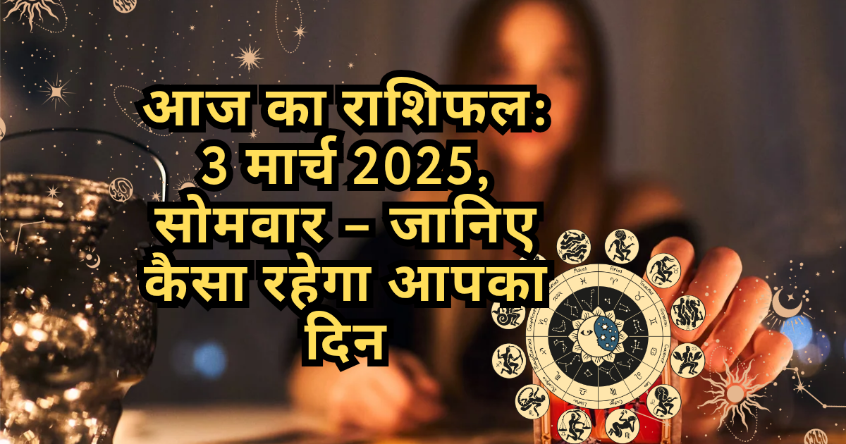 आज का राशिफल 3 मार्च 2025, सोमवार – जानिए कैसा रहेगा आपका दिन।