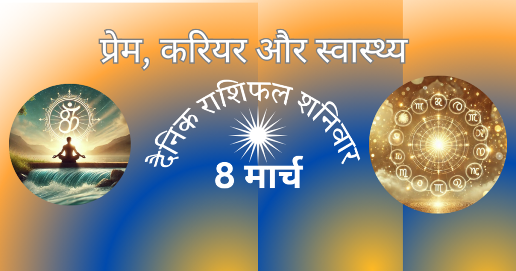 आज का राशिफल 8 मार्च 2025: जानें कैसा रहेगा आपका दिन, प्रेम, करियर और सेहत का हाल!