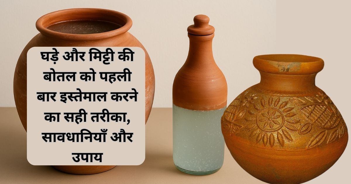 मिट्टी का घड़ा और बोतल को पहली बार इस्तेमाल करने का सही तरीका, सावधानियाँ और उपाय